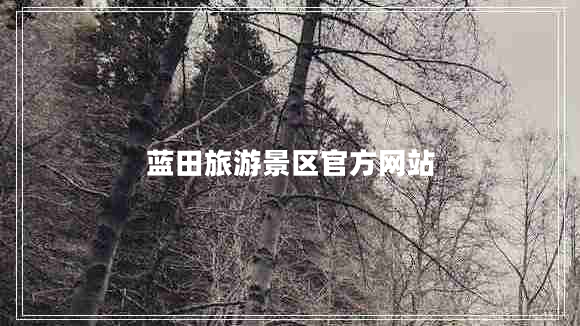 藍田旅游景區(qū)官方網站