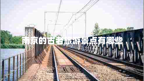 南京的古老旅游景點有哪些
