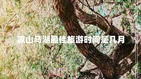 涼山馬湖最佳旅游時間是幾月