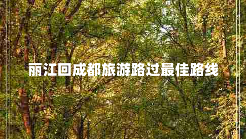 麗江回成都旅游路過(guò)最佳路線