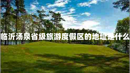 臨沂湯泉省級(jí)旅游度假區(qū)的地址是什么