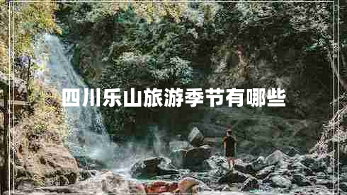 四川樂(lè)山旅游季節(jié)有哪些