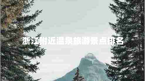 浙江附近溫泉旅游景點排名