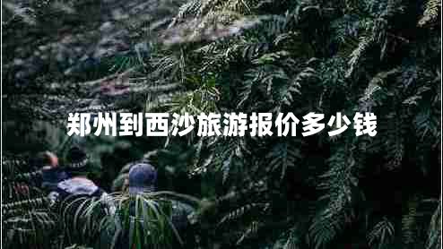 鄭州到西沙旅游報價多少錢