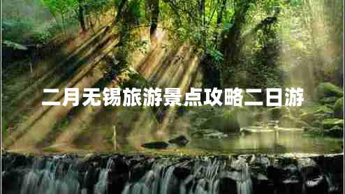 二月無錫旅游景點攻略二日游