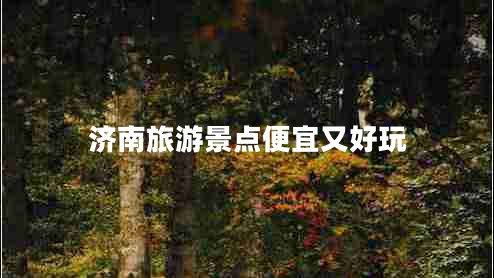 濟(jì)南旅游景點(diǎn)便宜又好玩