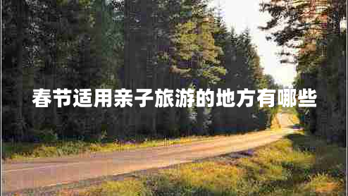 春節(jié)適用親子旅游的地方有哪些