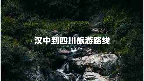 漢中到四川旅游路線