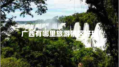 廣西有哪里旅游景區(qū)好玩