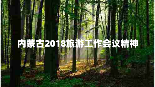 內(nèi)蒙古2018旅游工作會(huì)議精神
