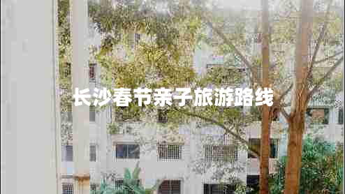 長(zhǎng)沙春節(jié)親子旅游路線