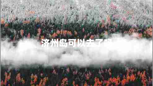 濟(jì)州島可以去了嗎
