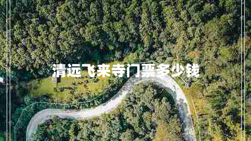 清遠(yuǎn)飛來寺門票多少錢