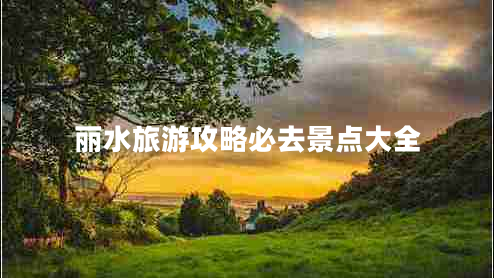 麗水旅游攻略必去景點大全