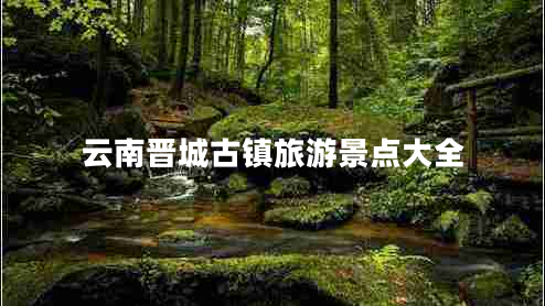 云南晉城古鎮(zhèn)旅游景點大全