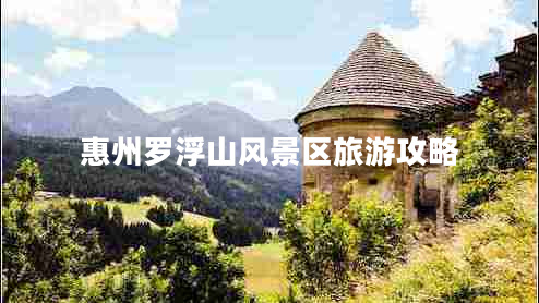 惠州羅浮山風景區(qū)旅游攻略