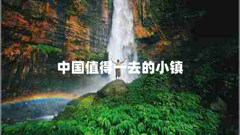 中國(guó)值得一去的小鎮(zhèn)