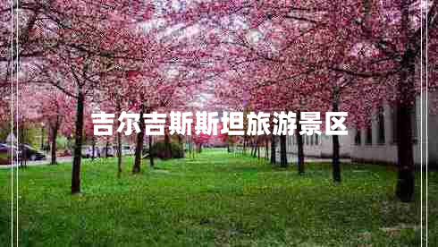 吉爾吉斯斯坦旅游景區(qū)
