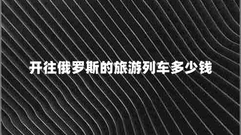 開(kāi)往俄羅斯的旅游列車多少錢