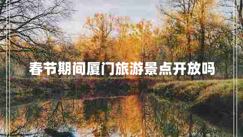 春節(jié)期間廈門旅游景點開放嗎