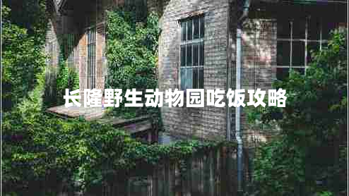 長(zhǎng)隆野生動(dòng)物園吃飯攻略