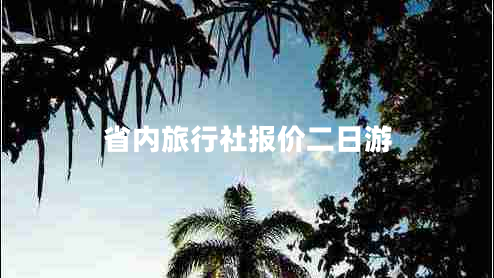 省內(nèi)旅行社報(bào)價(jià)二日游
