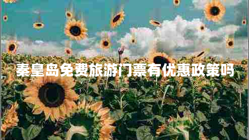 秦皇島免費(fèi)旅游門(mén)票有優(yōu)惠政策嗎