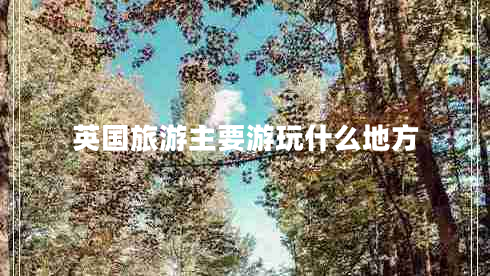 英國(guó)旅游主要游玩什么地方