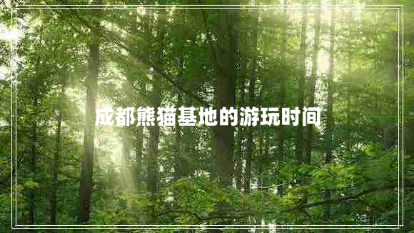 成都熊貓基地的游玩時間