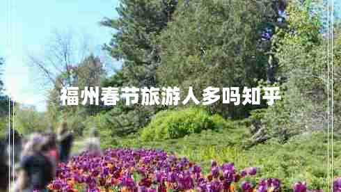 福州春節(jié)旅游人多嗎知乎