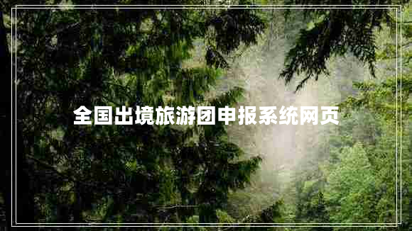 全國(guó)出境旅游團(tuán)申報(bào)系統(tǒng)網(wǎng)頁(yè)