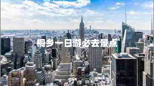 桐鄉(xiāng)一日游必去景點