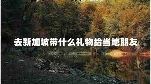 去新加坡帶什么禮物給當(dāng)?shù)嘏笥? title=