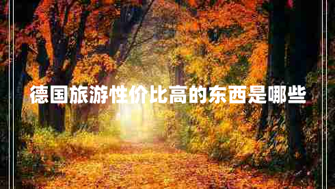 德國(guó)旅游性?xún)r(jià)比高的東西是哪些