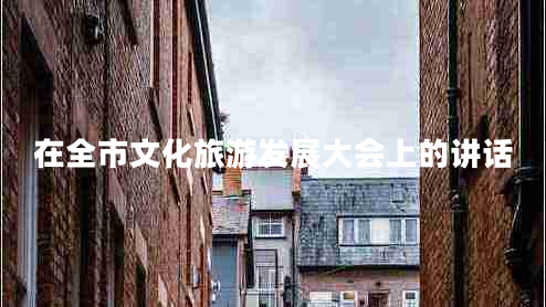 在全市文化旅游發(fā)展大會上的講話