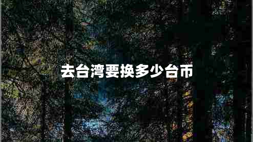 去臺(tái)灣要換多少臺(tái)幣