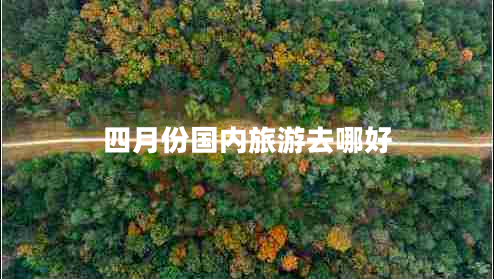 四月份國內(nèi)旅游去哪好