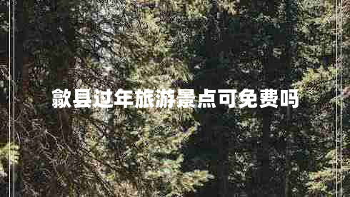 歙縣過年旅游景點可免費嗎