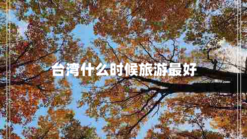 臺(tái)灣什么時(shí)候旅游最好
