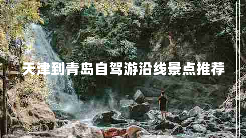 天津到青島自駕游沿線景點(diǎn)推薦