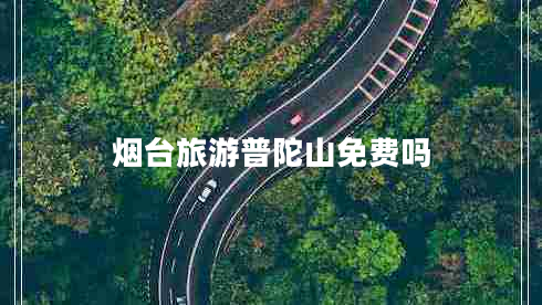 煙臺旅游普陀山免費嗎