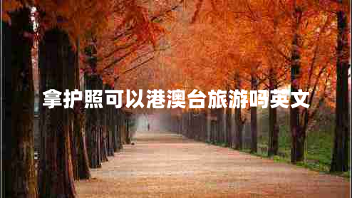 拿護(hù)照可以港澳臺(tái)旅游嗎英文