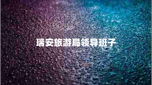 瑞安旅游局領(lǐng)導(dǎo)班子