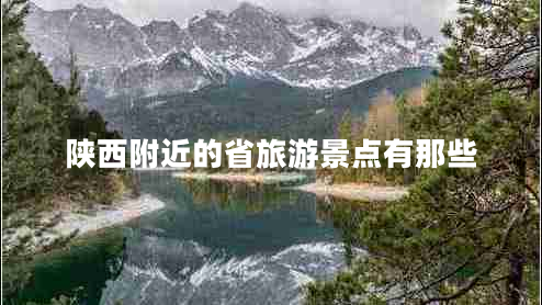 陜西附近的省旅游景點有那些