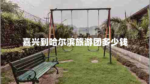 嘉興到哈爾濱旅游團多少錢