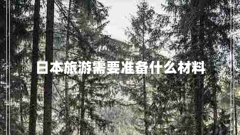日本旅游需要準(zhǔn)備什么材料