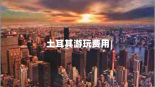 土耳其游玩費(fèi)用
