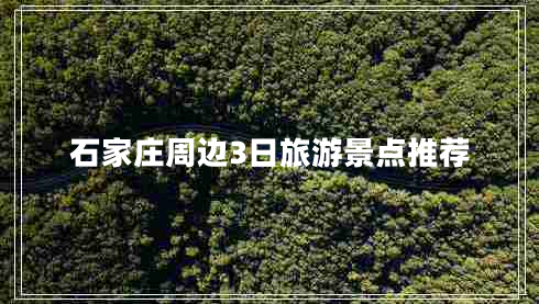 石家莊周邊3日旅游景點推薦