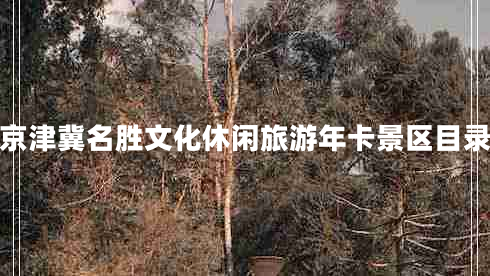京津冀名勝文化休閑旅游年卡景區(qū)目錄