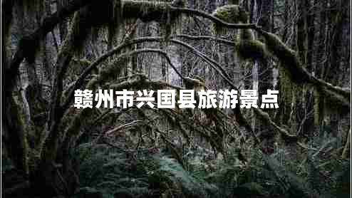 贛州市興國(guó)縣旅游景點(diǎn)